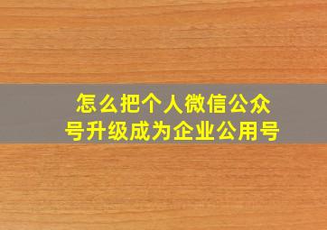 怎么把个人微信公众号升级成为企业公用号