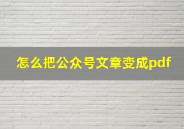 怎么把公众号文章变成pdf