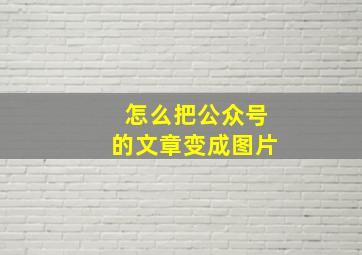 怎么把公众号的文章变成图片