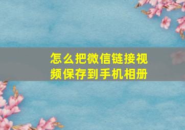 怎么把微信链接视频保存到手机相册