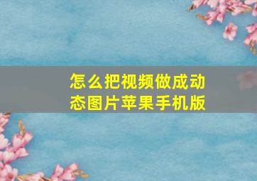 怎么把视频做成动态图片苹果手机版