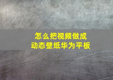 怎么把视频做成动态壁纸华为平板