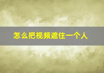 怎么把视频遮住一个人