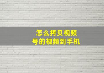 怎么拷贝视频号的视频到手机