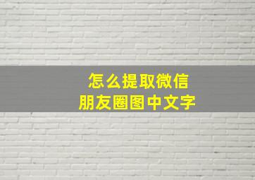 怎么提取微信朋友圈图中文字