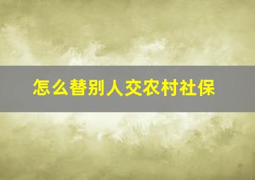 怎么替别人交农村社保