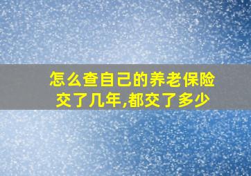 怎么查自己的养老保险交了几年,都交了多少