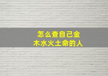 怎么查自己金木水火土命的人