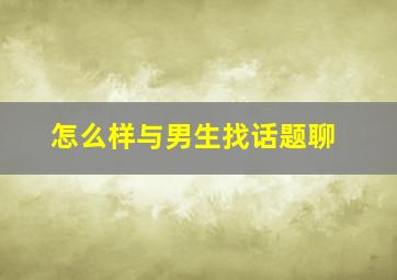 怎么样与男生找话题聊