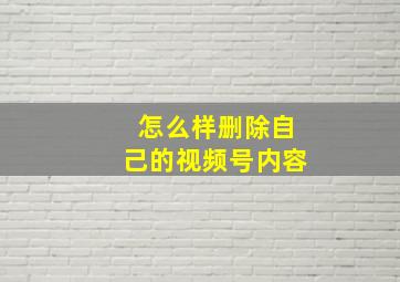 怎么样删除自己的视频号内容