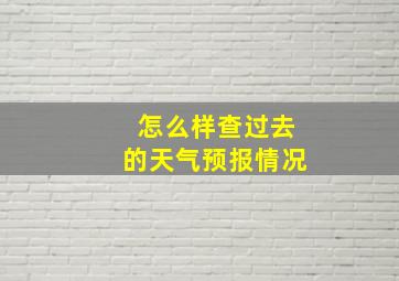 怎么样查过去的天气预报情况