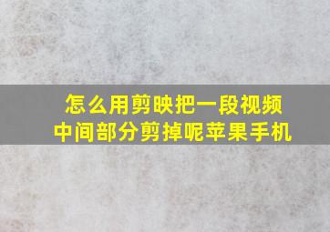 怎么用剪映把一段视频中间部分剪掉呢苹果手机