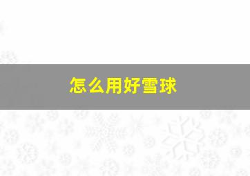 怎么用好雪球