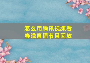 怎么用腾讯视频看春晚直播节目回放