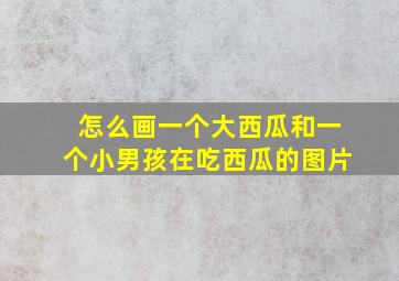 怎么画一个大西瓜和一个小男孩在吃西瓜的图片