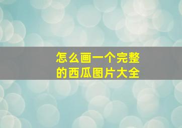 怎么画一个完整的西瓜图片大全