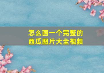 怎么画一个完整的西瓜图片大全视频