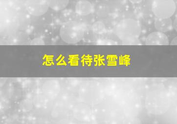 怎么看待张雪峰