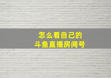 怎么看自己的斗鱼直播房间号