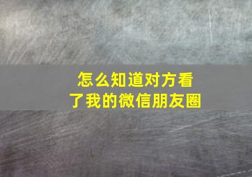 怎么知道对方看了我的微信朋友圈