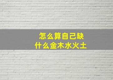 怎么算自己缺什么金木水火土