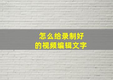 怎么给录制好的视频编辑文字