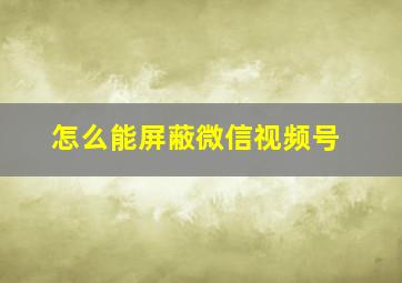 怎么能屏蔽微信视频号