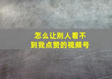 怎么让别人看不到我点赞的视频号