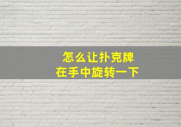 怎么让扑克牌在手中旋转一下