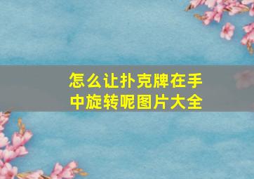 怎么让扑克牌在手中旋转呢图片大全