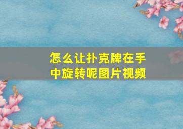 怎么让扑克牌在手中旋转呢图片视频