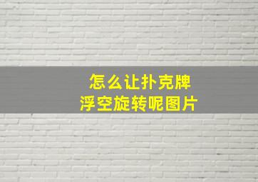 怎么让扑克牌浮空旋转呢图片