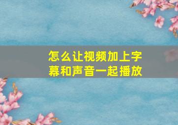 怎么让视频加上字幕和声音一起播放