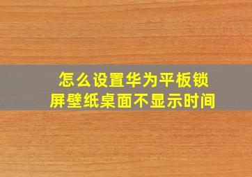 怎么设置华为平板锁屏壁纸桌面不显示时间