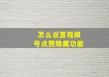 怎么设置视频号点赞隐藏功能