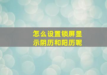 怎么设置锁屏显示阴历和阳历呢