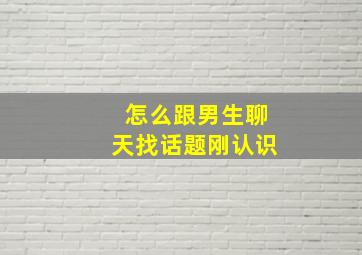 怎么跟男生聊天找话题刚认识