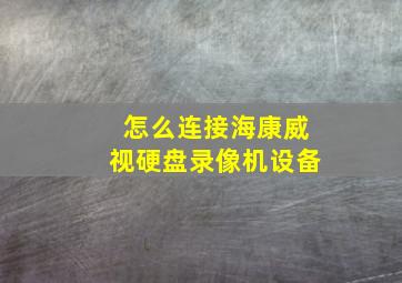 怎么连接海康威视硬盘录像机设备