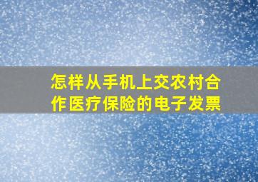 怎样从手机上交农村合作医疗保险的电子发票