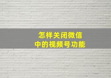 怎样关闭微信中的视频号功能