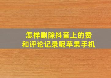 怎样删除抖音上的赞和评论记录呢苹果手机