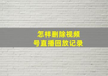 怎样删除视频号直播回放记录