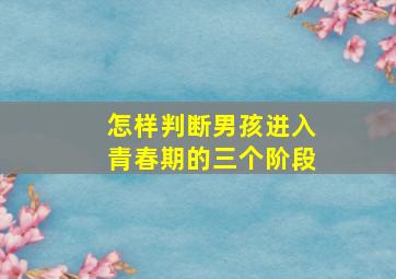 怎样判断男孩进入青春期的三个阶段