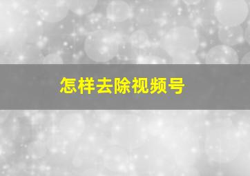 怎样去除视频号