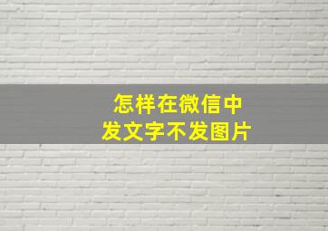 怎样在微信中发文字不发图片