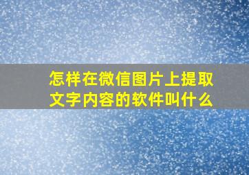 怎样在微信图片上提取文字内容的软件叫什么