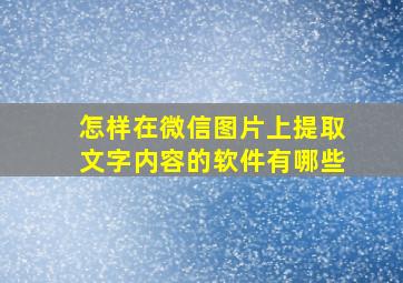 怎样在微信图片上提取文字内容的软件有哪些