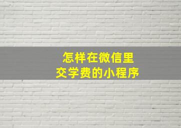 怎样在微信里交学费的小程序