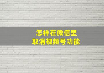 怎样在微信里取消视频号功能