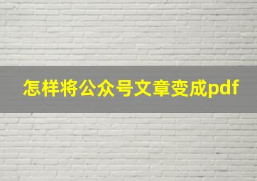 怎样将公众号文章变成pdf